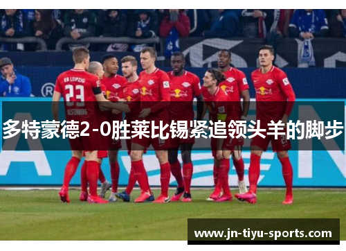 多特蒙德2-0胜莱比锡紧追领头羊的脚步